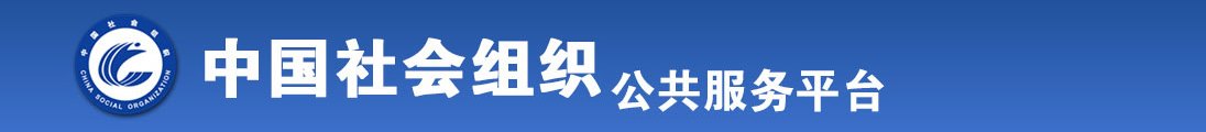 免费日本男人大鸡巴操女人BB穴A片在线全国社会组织信息查询